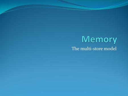 The multi-store model. Atkinson and Shiffrin 1968 A simple model A flow of information As system divided into a series of stages as information passes.