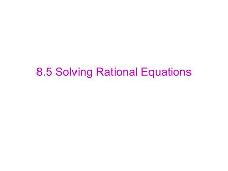 8.5 Solving Rational Equations. 1. Factor all denominators 2. Find the LCD 3.Multiply every term on both sides of the equation by the LCD to cancel out.