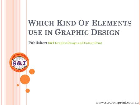 W HICH K IND O F E LEMENTS USE IN G RAPHIC D ESIGN Publisher: S&T Graphic Design and Colour Print