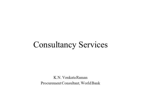 Consultancy Services K.N. Venkata Raman Procurement Consultant, World Bank.