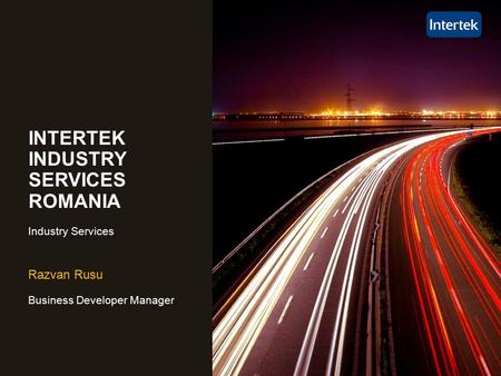 Razvan Rusu Business Developer Manager INTERTEK INDUSTRY SERVICES ROMANIA Industry Services.