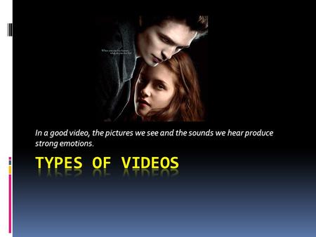 In a good video, the pictures we see and the sounds we hear produce strong emotions.