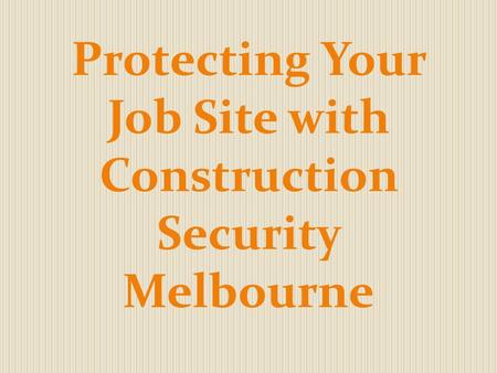 Protecting Your Job Site with Construction Security Melbourne.