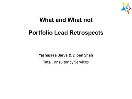 What and What not Portfolio Lead Retrospects Yashasree Barve & Dipen Shah Tata Consultancy Services.