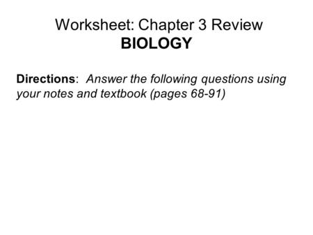 Worksheet: Chapter 3 Review BIOLOGY Directions: Answer the following questions using your notes and textbook (pages 68-91)