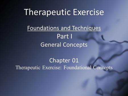 Therapeutic Exercise Foundations and Techniques Part I General Concepts Chapter 01 Therapeutic Exercise: Foundational Concepts.