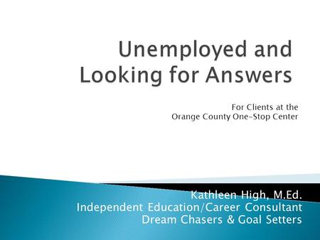 Kathleen High, M.Ed. Independent Education/Career Consultant Dream Chasers & Goal Setters For Clients at the Orange County One-Stop Center.