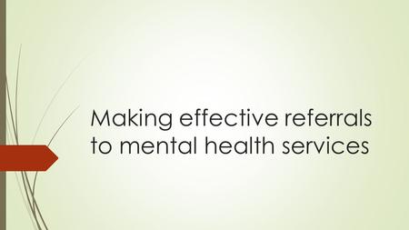 Making effective referrals to mental health services.