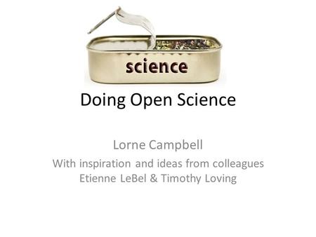 Doing Open Science Lorne Campbell With inspiration and ideas from colleagues Etienne LeBel & Timothy Loving.