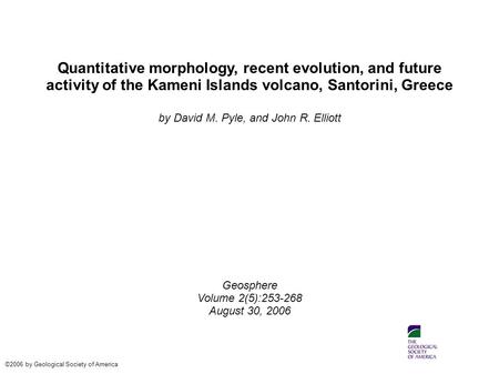 Quantitative morphology, recent evolution, and future activity of the Kameni Islands volcano, Santorini, Greece by David M. Pyle, and John R. Elliott Geosphere.