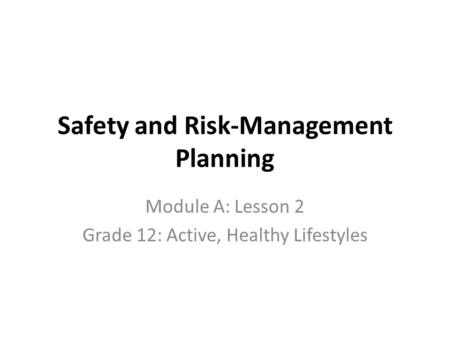 Safety and Risk-Management Planning Module A: Lesson 2 Grade 12: Active, Healthy Lifestyles.