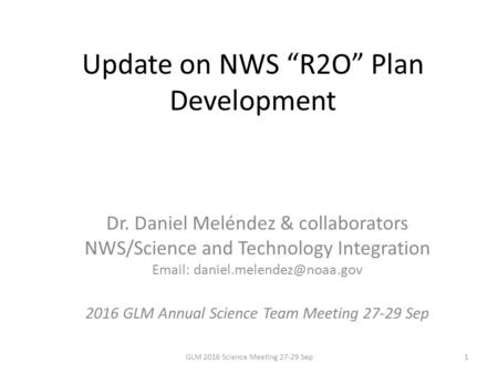 Update on NWS “R2O” Plan Development Dr. Daniel Meléndez & collaborators NWS/Science and Technology Integration GLM.