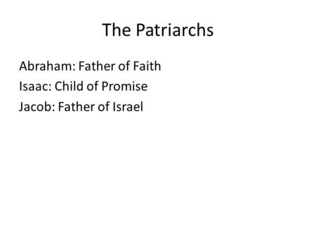 The Patriarchs Abraham: Father of Faith Isaac: Child of Promise Jacob: Father of Israel.