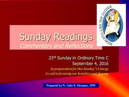 Sunday Readings Sunday Readings Commentary and Reflections 23 rd Sunday in Ordinary Time C September 4, 2016 In preparation for this Sunday’s Liturgy As.