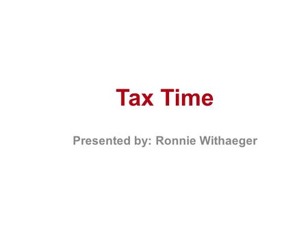 Tax Time Presented by: Ronnie Withaeger. The Agenda What we will learn: Types of Tax Returns Understanding your Tax Return Tax Deadlines Tax Planning.