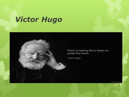 Victor Hugo.  Victor Marie Hugo was a French poet, novelist and dramatist of the Romantic movement. He is considered one of the greatest writers all.