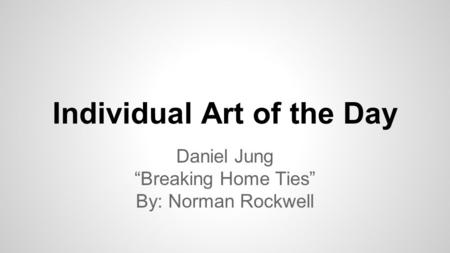 Individual Art of the Day Daniel Jung “Breaking Home Ties” By: Norman Rockwell.