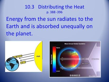 10.3 Distributing the Heat p Energy from the sun radiates to the Earth and is absorbed unequally on the planet.