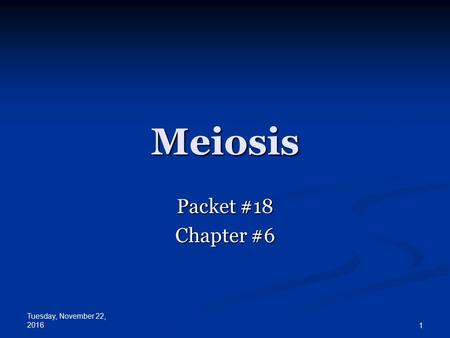 Tuesday, November 22, Meiosis Packet #18 Chapter #6.