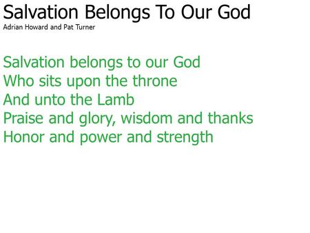 Salvation Belongs To Our God Adrian Howard and Pat Turner Salvation belongs to our God Who sits upon the throne And unto the Lamb Praise and glory, wisdom.