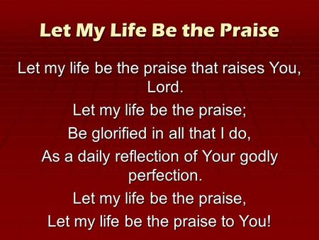 Let My Life Be the Praise Let my life be the praise that raises You, Lord. Let my life be the praise; Be glorified in all that I do, As a daily reflection.