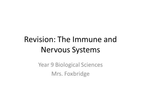 Revision: The Immune and Nervous Systems Year 9 Biological Sciences Mrs. Foxbridge.