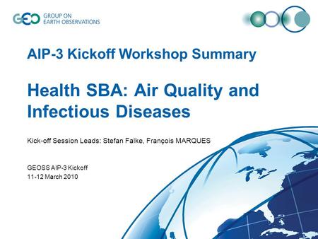 AIP-3 Kickoff Workshop Summary Health SBA: Air Quality and Infectious Diseases Kick-off Session Leads: Stefan Falke, François MARQUES GEOSS AIP-3 Kickoff.