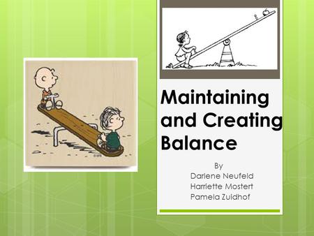 Maintaining and Creating Balance By Darlene Neufeld Harriette Mostert Pamela Zuidhof.