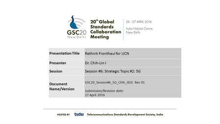 Presentation Title Rethink Fronthaul for UCN PresenterDr. Chih-Lin I SessionSession #6: Strategic Topic #2: 5G Document Name/Version GSC20_Session#6_5G_Chih_IEEE.