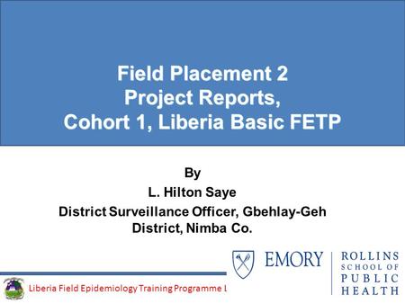 Liberia Field Epidemiology Training Programme (LFETP)Liberia Field Epidemiology Training Programme LFETP) Field Placement 2 Project Reports, Cohort 1,