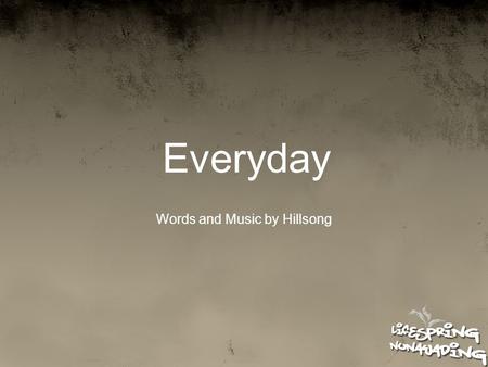 Everyday Words and Music by Hillsong. What to say Lord? It’s you who gave me life And I can’t explain just how much you mean to me now.