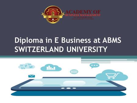 Diploma in E Business at ABMS SWITZERLAND UNIVERSITY.