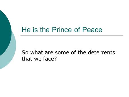 He is the Prince of Peace So what are some of the deterrents that we face?