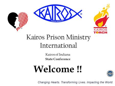 Changing Hearts. Transforming Lives. Impacting the World. Kairos Prison Ministry International Kairos of Indiana State Conference Welcome !!