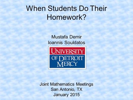 When Students Do Their Homework? Mustafa Demir Ioannis Souldatos Joint Mathematics Meetings San Antonio, TX January 2015.