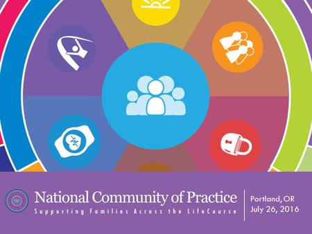 National Community of Practice Supporting Families Across the LifeCourse Portland, OR July 26, 2016.