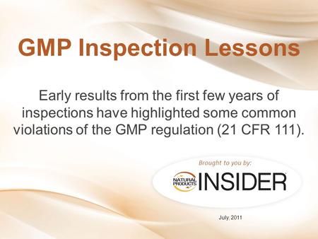 Brought to you by: GMP Inspection Lessons Early results from the first few years of inspections have highlighted some common violations of the GMP regulation.