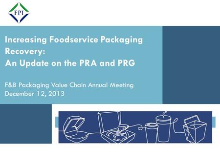 - DRAFT - PRG MEMBER PRESENTATION 12/12/12 Increasing Foodservice Packaging Recovery: An Update on the PRA and PRG F&B Packaging Value Chain Annual Meeting.