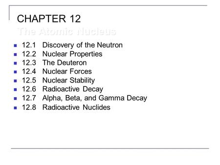 12.1Discovery of the Neutron 12.2Nuclear Properties 12.3The Deuteron 12.4Nuclear Forces 12.5Nuclear Stability 12.6Radioactive Decay 12.7Alpha, Beta, and.