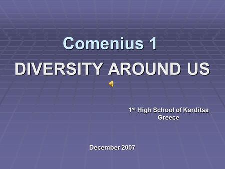 Comenius 1 DIVERSITY AROUND US 1 st High School of Karditsa Greece December 2007.