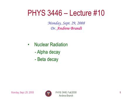 Monday, Sept. 29, 2008PHYS 3446, Fall 2008 Andrew Brandt 1 PHYS 3446 – Lecture #10 Monday, Sept. 29, 2008 Dr. Andrew Brandt Nuclear Radiation - Alpha decay.