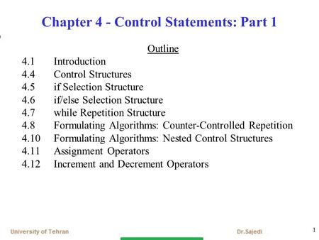 1 Chapter 4 - Control Statements: Part 1 Outline 4.1 Introduction 4.4 Control Structures 4.5 if Selection Structure 4.6 if/else Selection Structure 4.7.