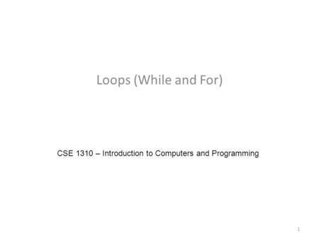 Loops (While and For) CSE 1310 – Introduction to Computers and Programming 1.