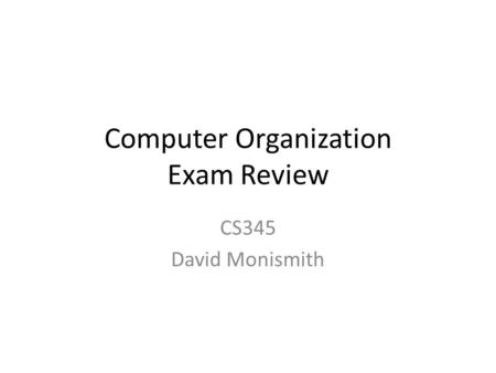 Computer Organization Exam Review CS345 David Monismith.