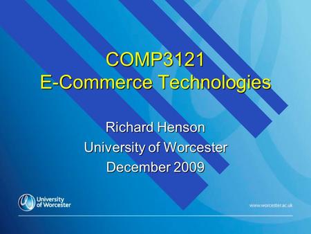 COMP3121 E-Commerce Technologies Richard Henson University of Worcester December 2009.