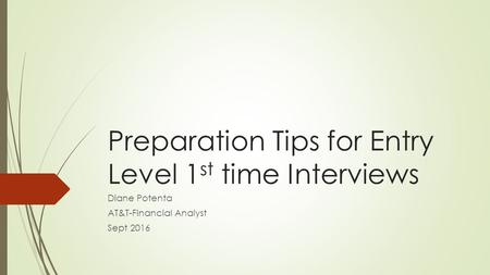 Preparation Tips for Entry Level 1 st time Interviews Diane Potenta AT&T-Financial Analyst Sept 2016.