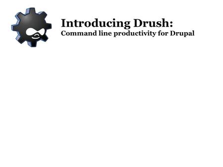 Introducing Drush: Command line productivity for Drupal.