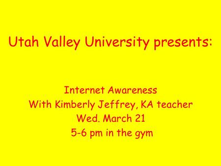 Utah Valley University presents: Internet Awareness With Kimberly Jeffrey, KA teacher Wed. March pm in the gym.