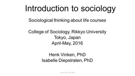 Introduction to sociology Sociological thinking about life courses College of Sociology, Rikkyo University Tokyo, Japan April-May, 2016 Henk Vinken, PhD.