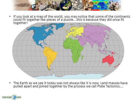 If you look at a map of the world, you may notice that some of the continents could fit together like pieces of a puzzle….this is because they did once.